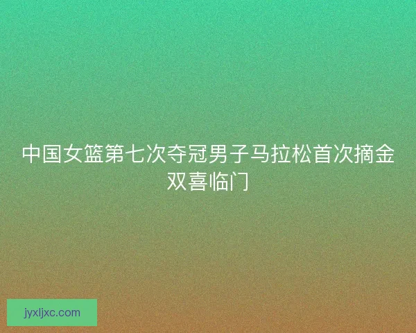 中国女篮第七次夺冠男子马拉松首次摘金双喜临门